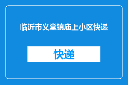 临沂市义堂镇庙上小区快递(临沂市义堂镇庙上小区快递服务是否便捷？)