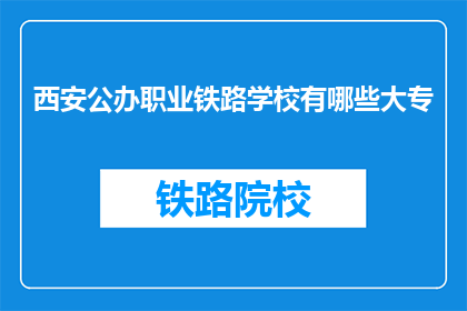 西安公办职业铁路学校有哪些大专(西安公办职业铁路学校有哪些大专？)