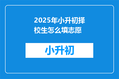 2025年小升初择校生怎么填志愿(2025年小升初择校生如何正确填写志愿？)