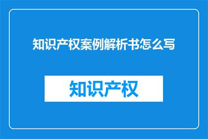 知识产权案例解析书怎么写(如何撰写一部关于知识产权案例解析的书籍？)