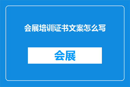 会展培训证书文案怎么写(如何撰写一份引人入胜的会展培训证书文案？)