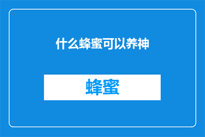 什么蜂蜜可以养神(什么蜂蜜能助于精神养护？)