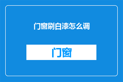 门窗刷白漆怎么调(如何调制门窗刷白漆？)
