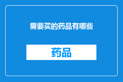 需要买的药品有哪些(您需要购买哪些药品？)