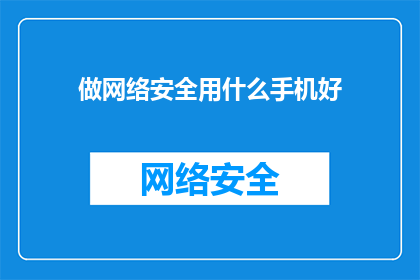 做网络安全用什么手机好(选择哪款手机以提升网络安全？)