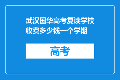 武汉国华高考复读学校收费多少钱一个学期(武汉国华高考复读学校一个学期的收费是多少？)