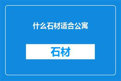 什么石材适合公寓(哪种石材适合公寓？)