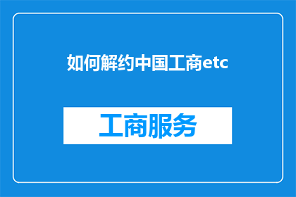 如何解约中国工商etc(如何解除中国工商ETC绑定？)