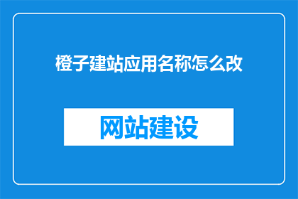 橙子建站应用名称怎么改(如何更改橙子建站应用名称？)