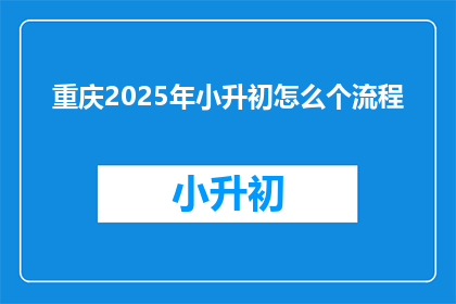 重庆2025年小升初怎么个流程(2025年重庆小升初流程如何安排？)