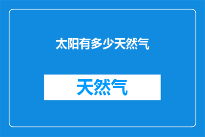 太阳有多少天然气(太阳蕴藏了多少天然气？)
