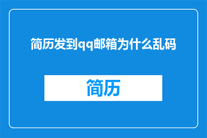简历发到qq邮箱为什么乱码(为什么将简历发送至QQ邮箱时会出现乱码问题？)