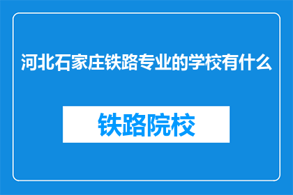 河北石家庄铁路专业的学校有什么(河北石家庄铁路专业学校有哪些？)