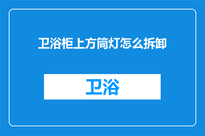 卫浴柜上方筒灯怎么拆卸(如何安全拆卸卫浴柜上方的筒灯？)