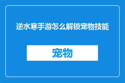 逆水寒手游怎么解锁宠物技能(如何解锁逆水寒手游中的宠物技能？)