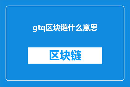gtq区块链什么意思(GTQ区块链是什么意思？)