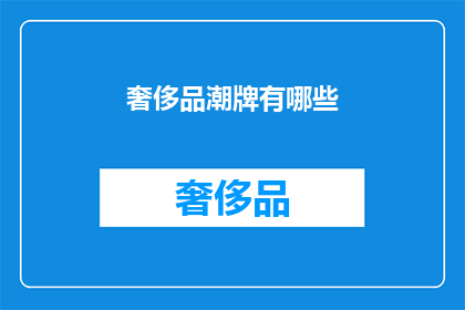 奢侈品潮牌有哪些(哪些奢侈品潮牌值得一探究竟？)