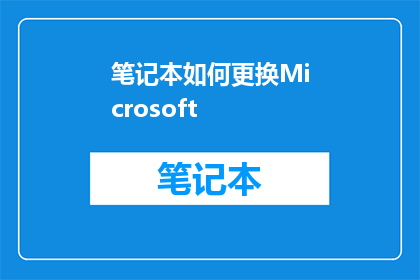笔记本如何更换Microsoft(如何更换笔记本中的Microsoft软件？)