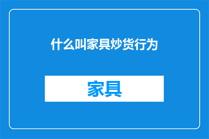 什么叫家具炒货行为(什么是家具炒货行为？)