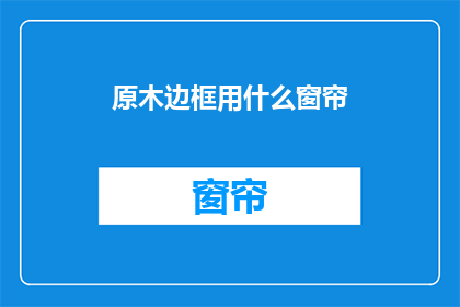 原木边框用什么窗帘(原木边框的家居装饰，您选择哪种窗帘？)