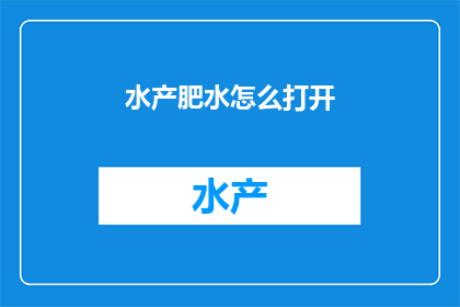 水产肥水怎么打开(如何开启水产肥水系统？)