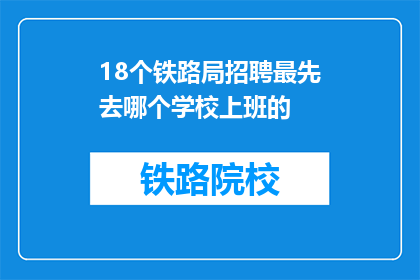 18个铁路局招聘最先去哪个学校上班的(铁路局招聘首站：哪所学校能最先迎来铁路人才？)