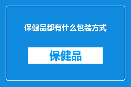 保健品都有什么包装方式(保健品的包装方式有哪些？)