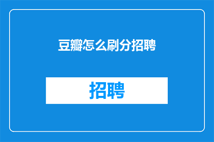 豆瓣怎么刷分招聘(豆瓣如何刷分招聘？)