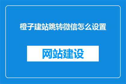 橙子建站跳转微信怎么设置(如何设置橙子建站跳转至微信？)