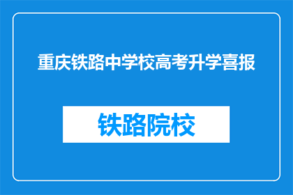 重庆铁路中学校高考升学喜报(重庆铁路中学校高考升学喜报，是否意味着学生的未来？)