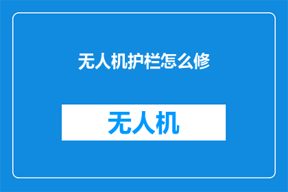 无人机护栏怎么修(无人机护栏如何维修？)