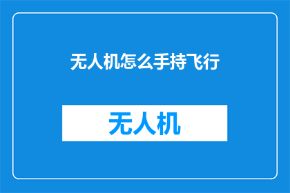 无人机怎么手持飞行(如何手持无人机进行飞行？)