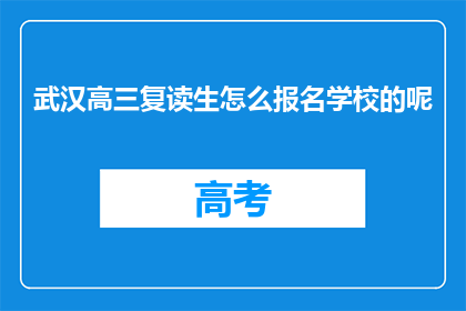 武汉高三复读生怎么报名学校的呢(高三复读生如何报名参加武汉的学校？)