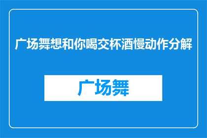 广场舞想和你喝交杯酒慢动作分解(广场舞：想与舞伴共饮交杯酒吗？慢动作分解教程)