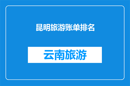 昆明旅游账单排名(昆明旅游账单排名：你最省钱的旅行方式是？)