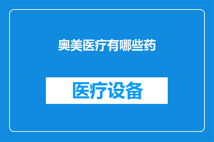 奥美医疗有哪些药(奥美医疗有哪些药物？)