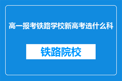高一报考铁路学校新高考选什么科(高一学生报考铁路学校时，新高考选什么科目？)