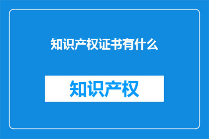 知识产权证书有什么(知识产权证书有哪些？)