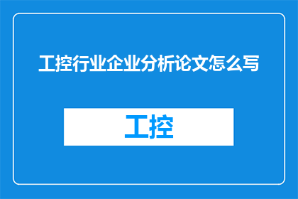 工控行业企业分析论文怎么写(如何撰写关于工控行业企业分析的论文？)