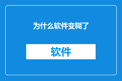 为什么软件变糊了(为何软件画面变得模糊不清？)