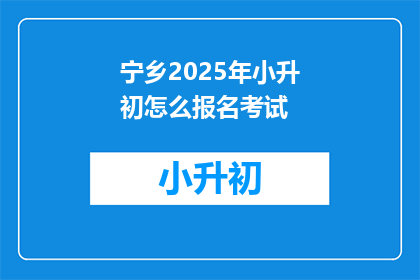 宁乡2025年小升初怎么报名考试