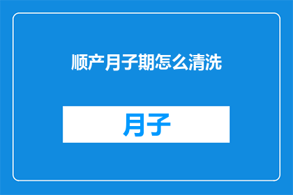 顺产月子期怎么清洗(顺产月子期如何正确清洗？)
