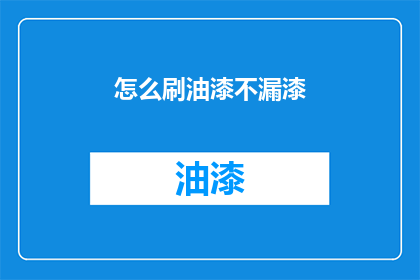 怎么刷油漆不漏漆(如何确保油漆涂刷无遗漏？)