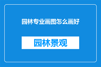 园林专业画图怎么画好(如何绘制出令人赞叹的园林专业画图？)