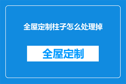 全屋定制柱子怎么处理掉(如何妥善处理全屋定制柱子？)
