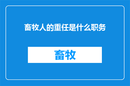 畜牧人的重任是什么职务(畜牧人肩负着哪些关键职责？)