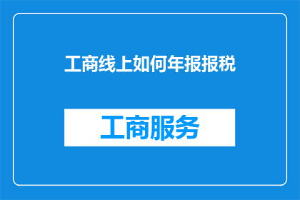 工商线上如何年报报税(如何通过工商线上完成年报与报税？)