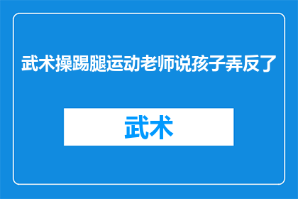 武术操踢腿运动老师说孩子弄反了(武术操踢腿运动中，老师发现孩子动作反了？)