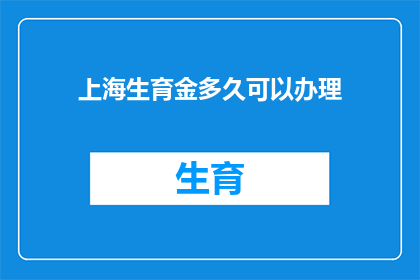 上海生育金多久可以办理(上海生育金多久可以办理？)