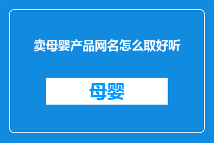 卖母婴产品网名怎么取好听(如何为母婴产品网站取一个吸引人且好听的网名？)